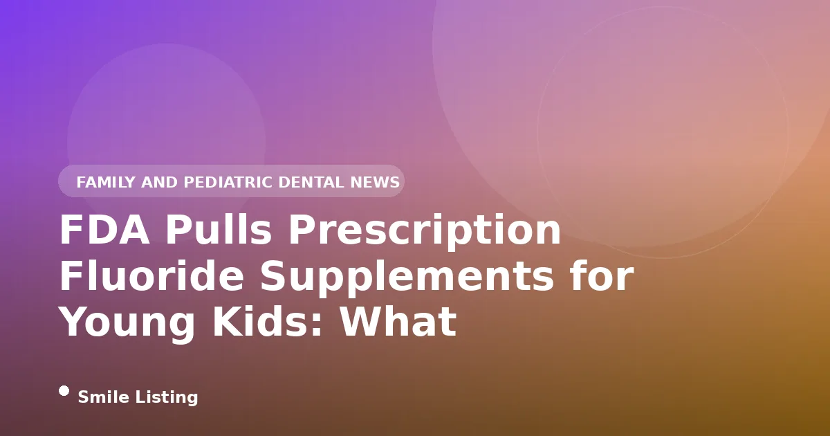 FDA Pulls Prescription Fluoride Supplements for Young Kids: What Families Should Know in 2026
