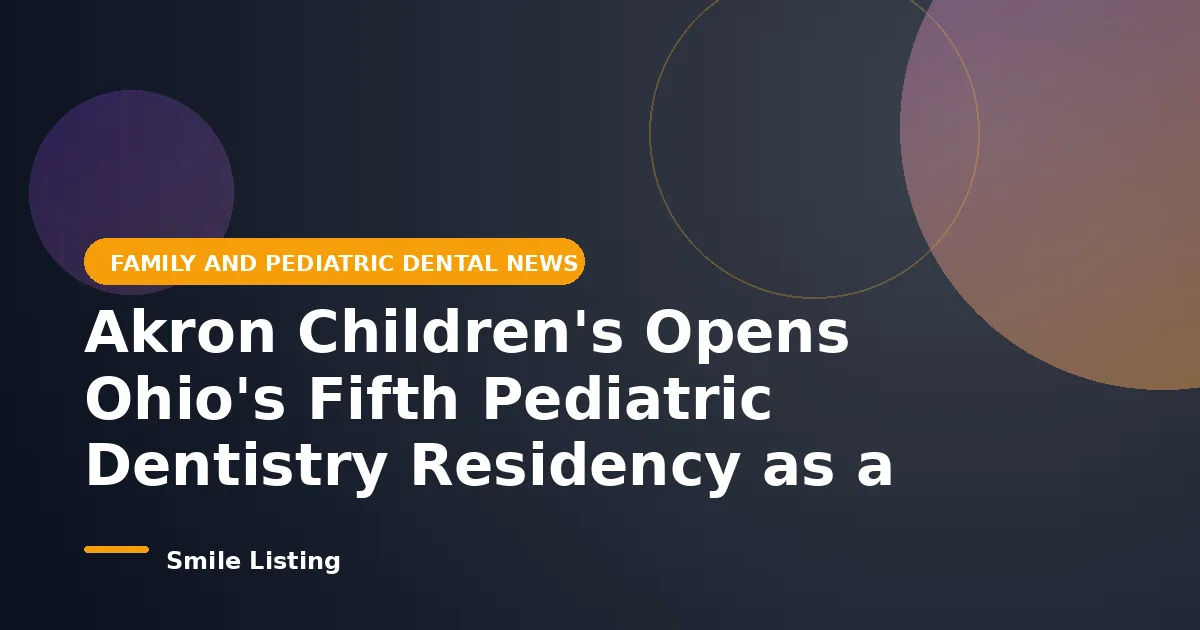 Akron Children's Opens Ohio's Fifth Pediatric Dentistry Residency as a National Dental Shortage Squeezes Families