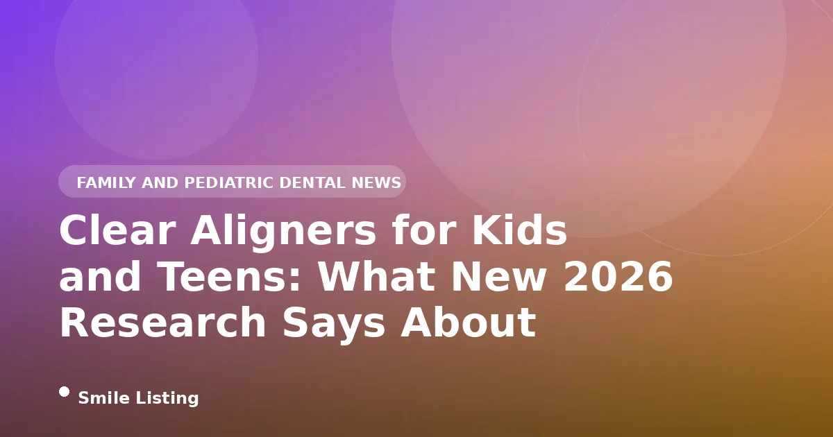Clear Aligners for Kids and Teens: What New 2026 Research Says About Safety, Wear Time, and Results