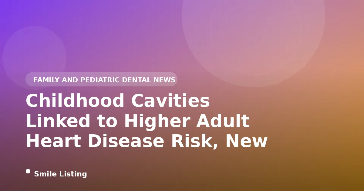 Childhood Cavities Linked to Higher Adult Heart Disease Risk, New 2026 Study of 568,000 People Finds