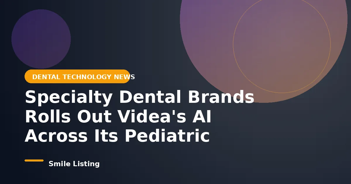 Specialty Dental Brands Rolls Out Videa's AI Across Its Pediatric Network: What It Means for Kids and Parents