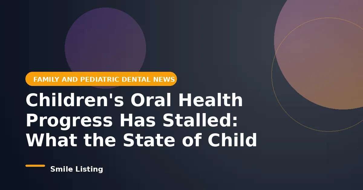 Children's Oral Health Progress Has Stalled: What the State of Child Health 2026 Report Means for Families