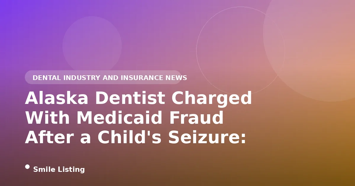 Alaska Dentist Charged With Medicaid Fraud After a Child's Seizure: What Parents Should Know