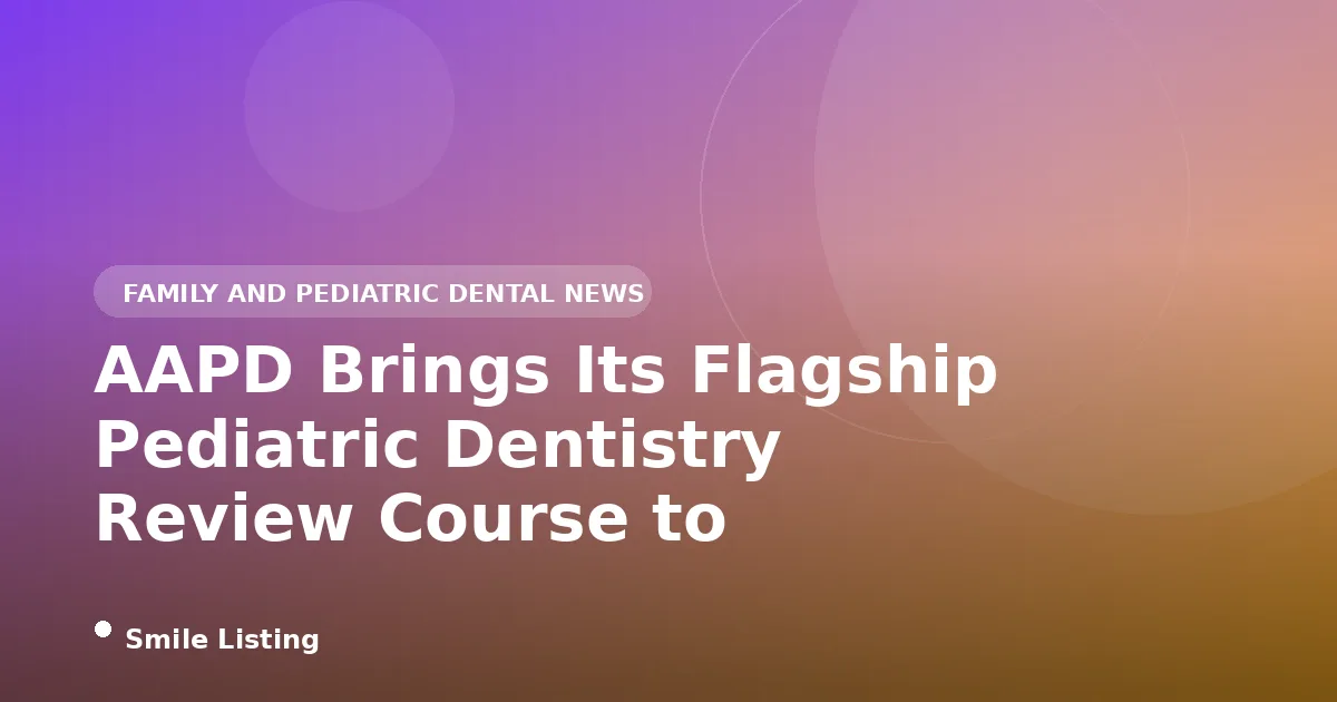AAPD Brings Its Flagship Pediatric Dentistry Review Course to Atlanta, September 11 to 13, 2026