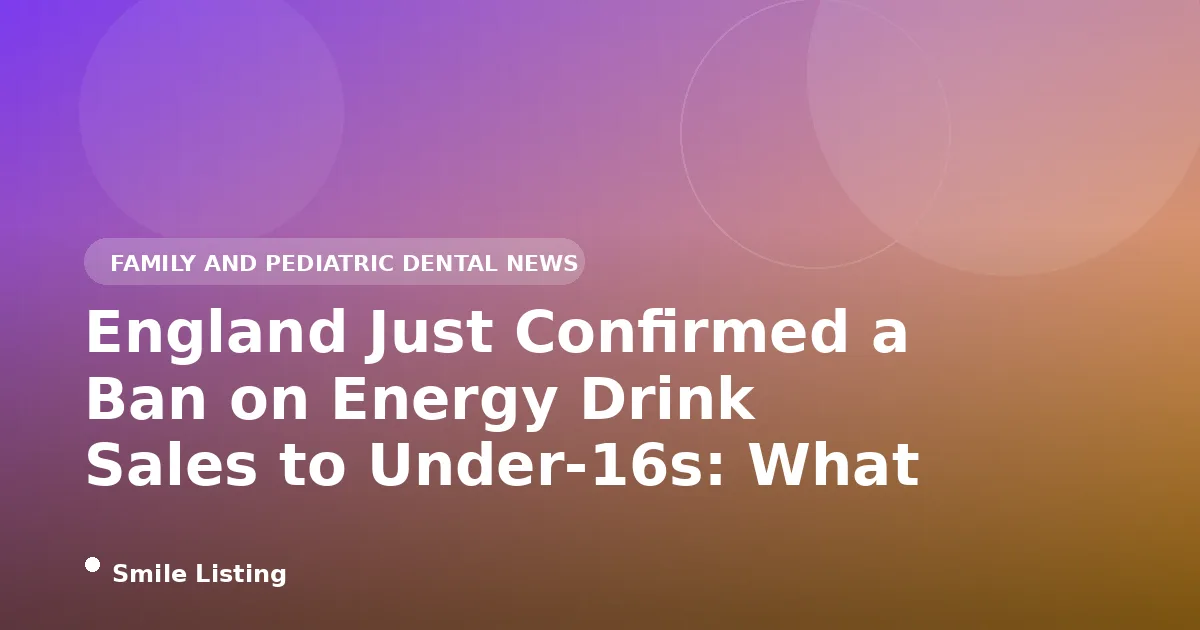 England Just Confirmed a Ban on Energy Drink Sales to Under-16s: What It Means for US Families and Kids' Teeth