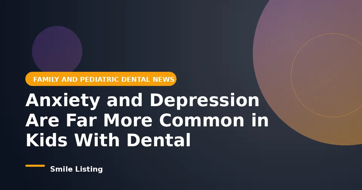 Anxiety and Depression Are Far More Common in Kids With Dental Problems, New July 2026 Study Finds