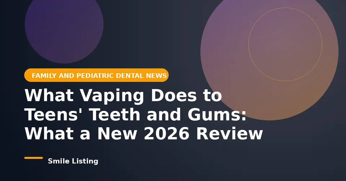 What Vaping Does to Teens' Teeth and Gums: What a New 2026 Review Tells Parents Before Back to School