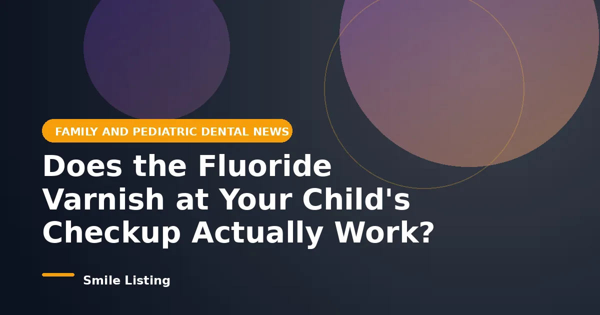 Does the Fluoride Varnish at Your Child's Checkup Actually Work? What the 2026 Evidence Shows for Families