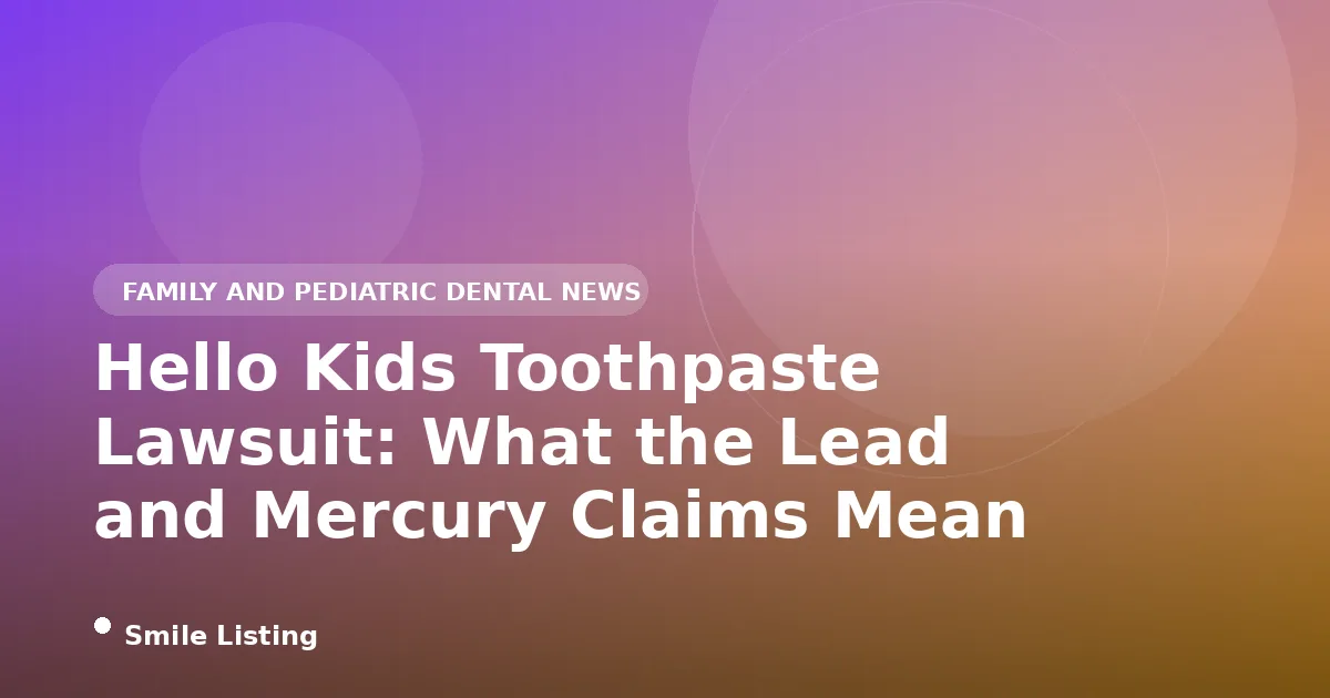 Hello Kids Toothpaste Lawsuit: What the Lead and Mercury Claims Mean for Your Family