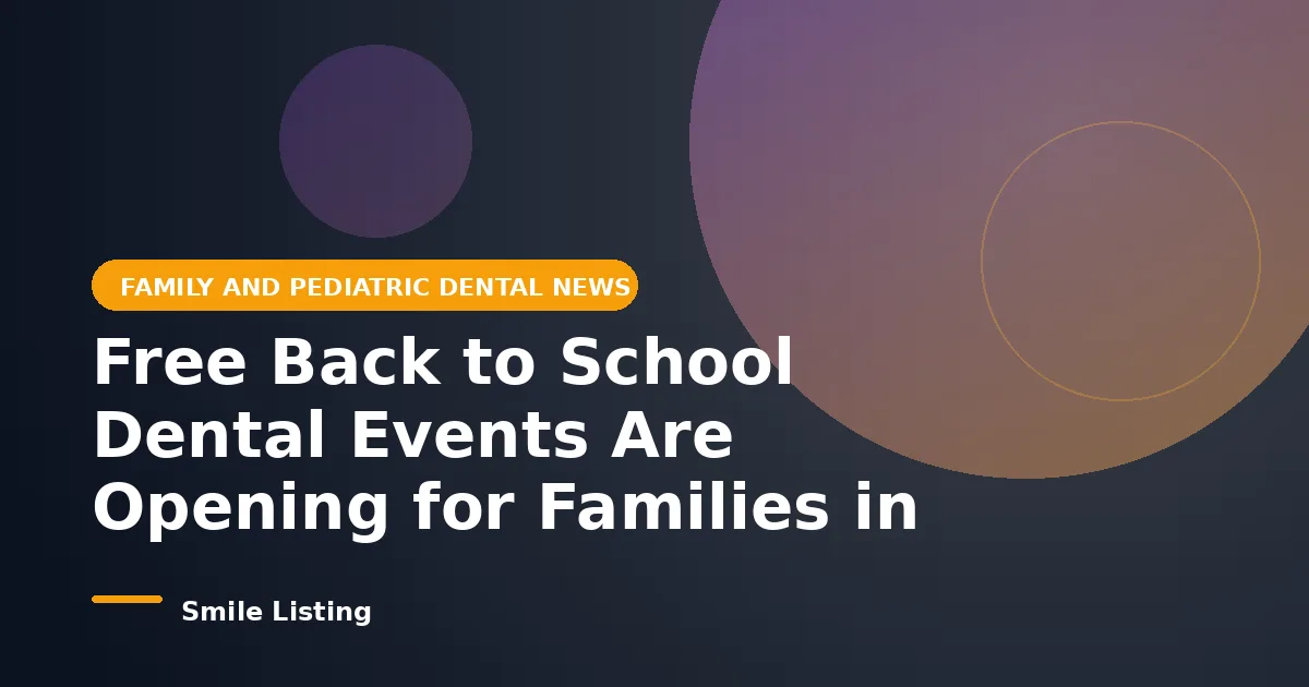 Free Back to School Dental Events Are Opening for Families in Summer 2026: Where to Find No Cost Exams